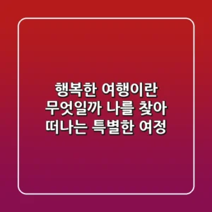 행복한 여행이란 무엇일까? 나를 찾아 떠나는 특별한 여정