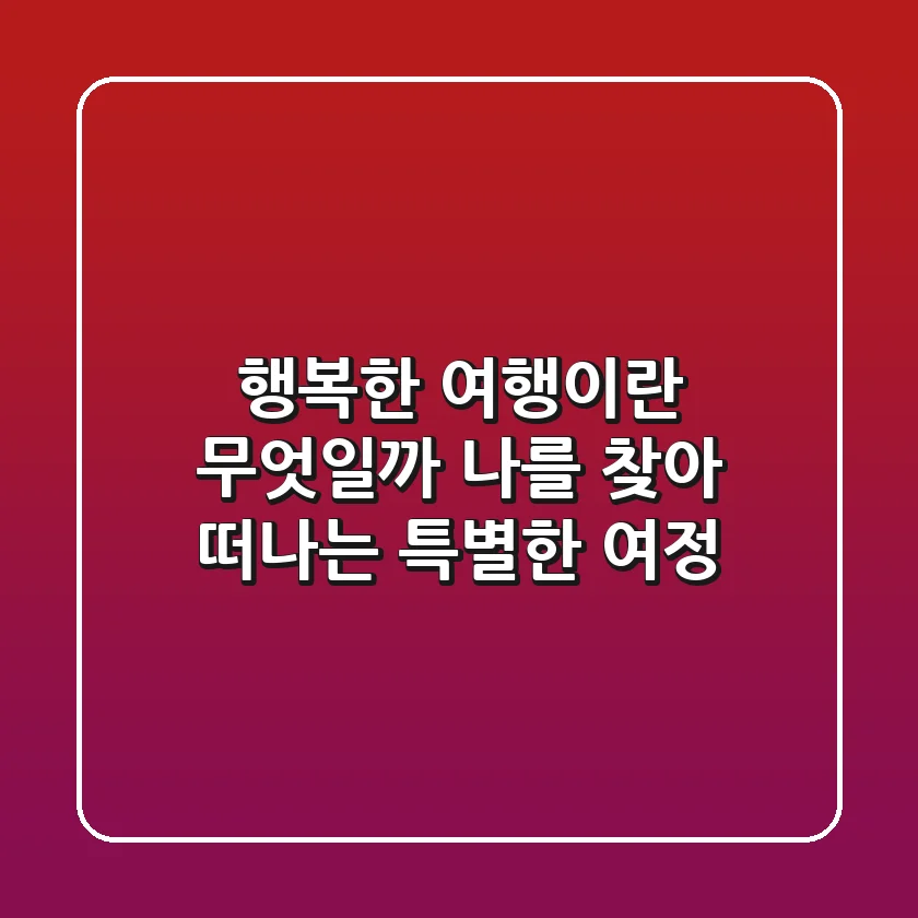 행복한 여행이란 무엇일까? 나를 찾아 떠나는 특별한 여정