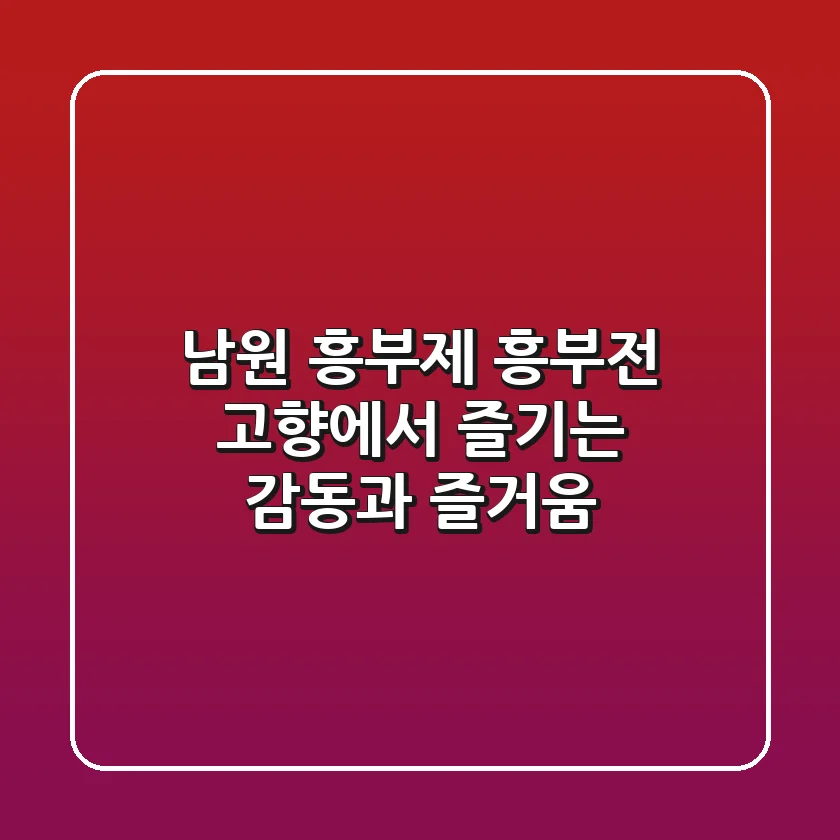 남원 흥부제: 흥부전 고향에서 즐기는 감동과 즐거움