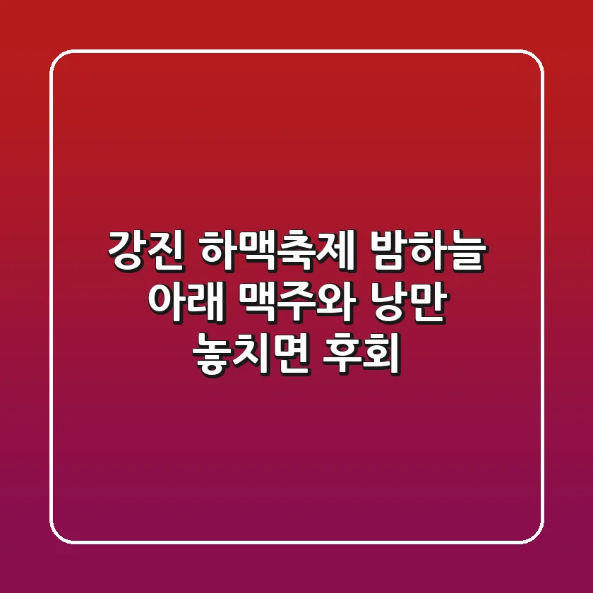 강진 하맥축제: 밤하늘 아래 맥주와 낭만, 놓치면 후회!