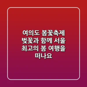 여의도 봄꽃축제: 벚꽃과 함께 서울 최고의 봄 여행을 떠나요!