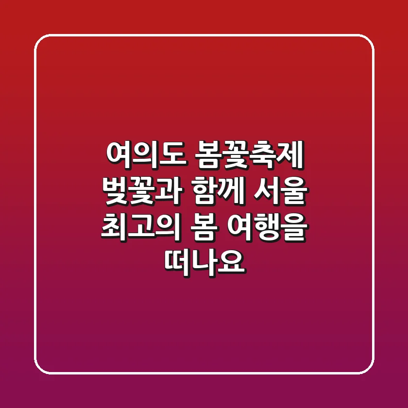 여의도 봄꽃축제: 벚꽃과 함께 서울 최고의 봄 여행을 떠나요!