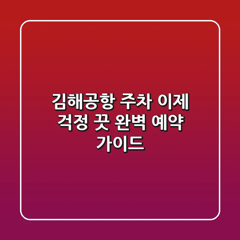 김해공항 주차, 이제 걱정 끗! 완벽 예약 가이드 🚗✈️