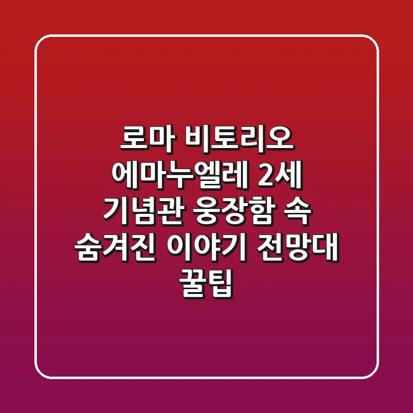 로마 비토리오 에마누엘레 2세 기념관: 웅장함 속 숨겨진 이야기? (+ 전망대 꿀팁)