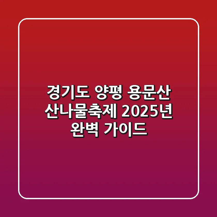 경기도 양평 용문산 산나물축제: 2025년 완벽 가이드