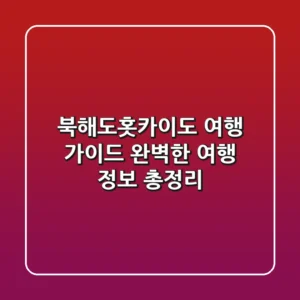 북해도(홋카이도) 여행 가이드 – 완벽한 여행 정보 총정리