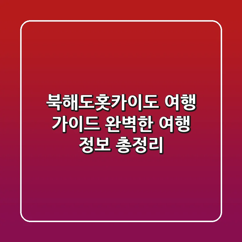 북해도(홋카이도) 여행 가이드 – 완벽한 여행 정보 총정리