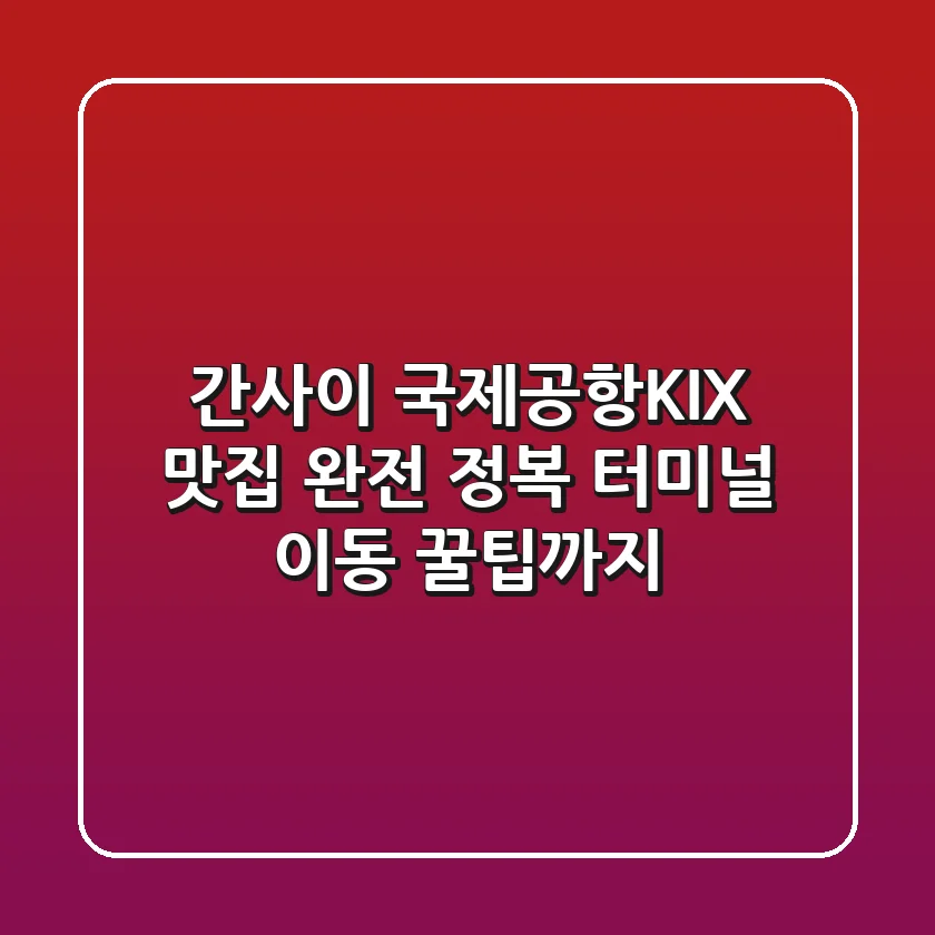 간사이 국제공항(KIX) 맛집 완전 정복! 터미널 이동 꿀팁까지