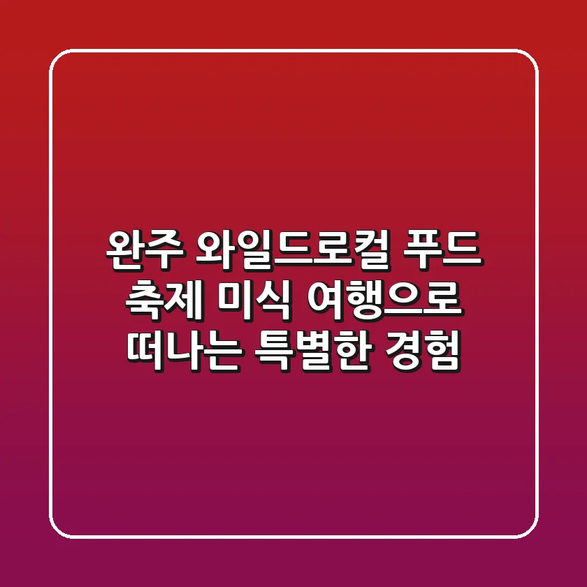 완주 와일드&로컬 푸드 축제: 미식 여행으로 떠나는 특별한 경험