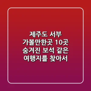 제주도 서부 가볼만한곳 10곳: 숨겨진 보석 같은 여행지를 찾아서