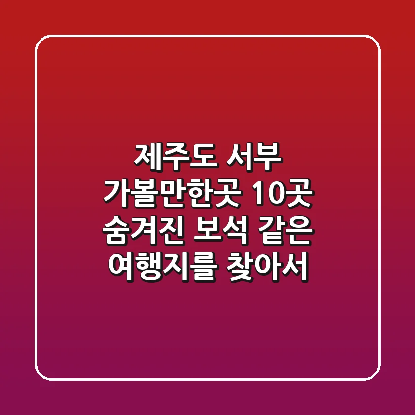 제주도 서부 가볼만한곳 10곳: 숨겨진 보석 같은 여행지를 찾아서