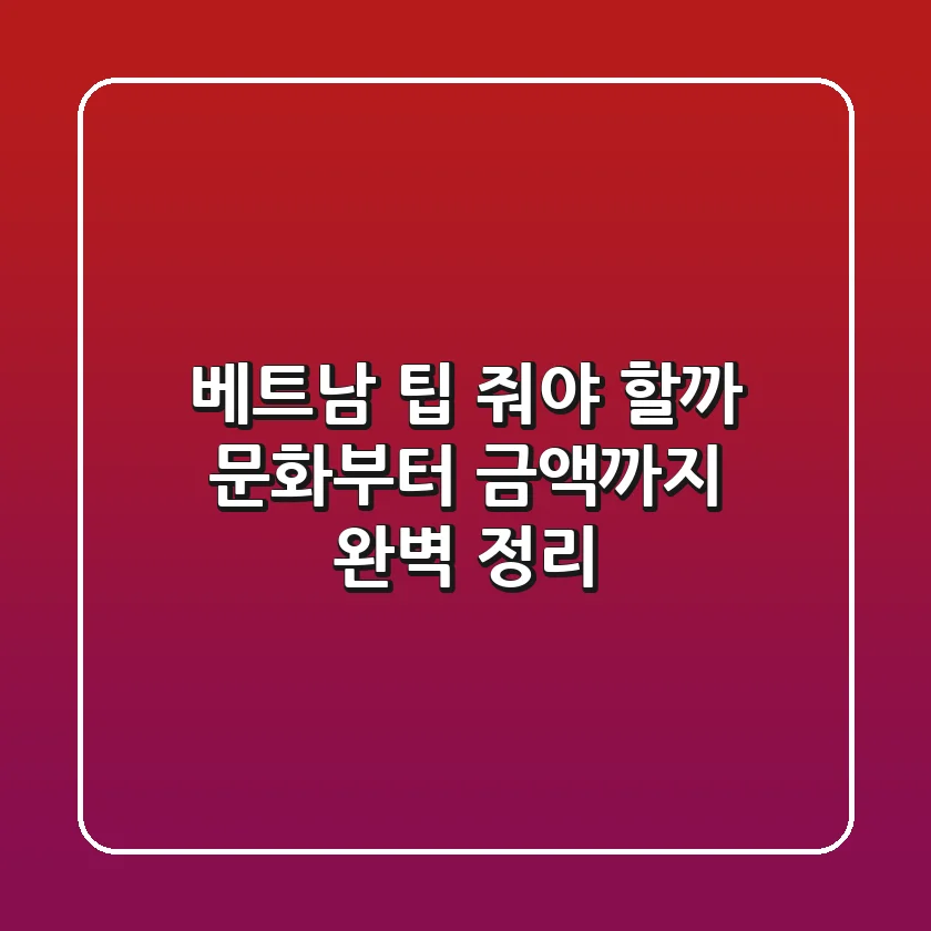 베트남 팁, 줘야 할까? 문화부터 금액까지 완벽 정리!