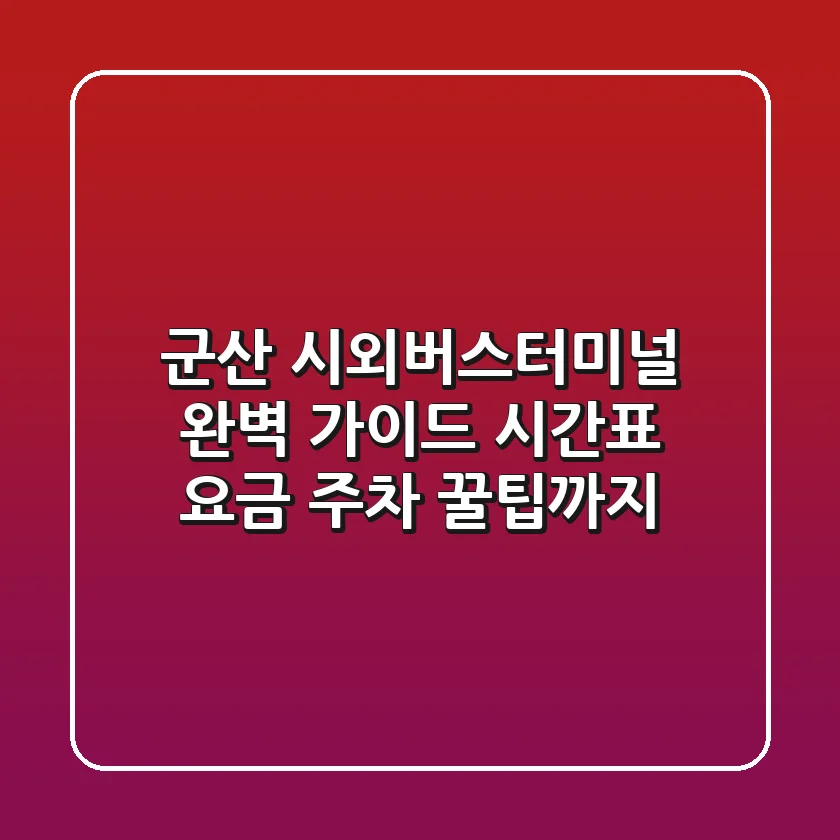 군산 시외버스터미널 완벽 가이드: 시간표, 요금, 주차, 꿀팁까지!