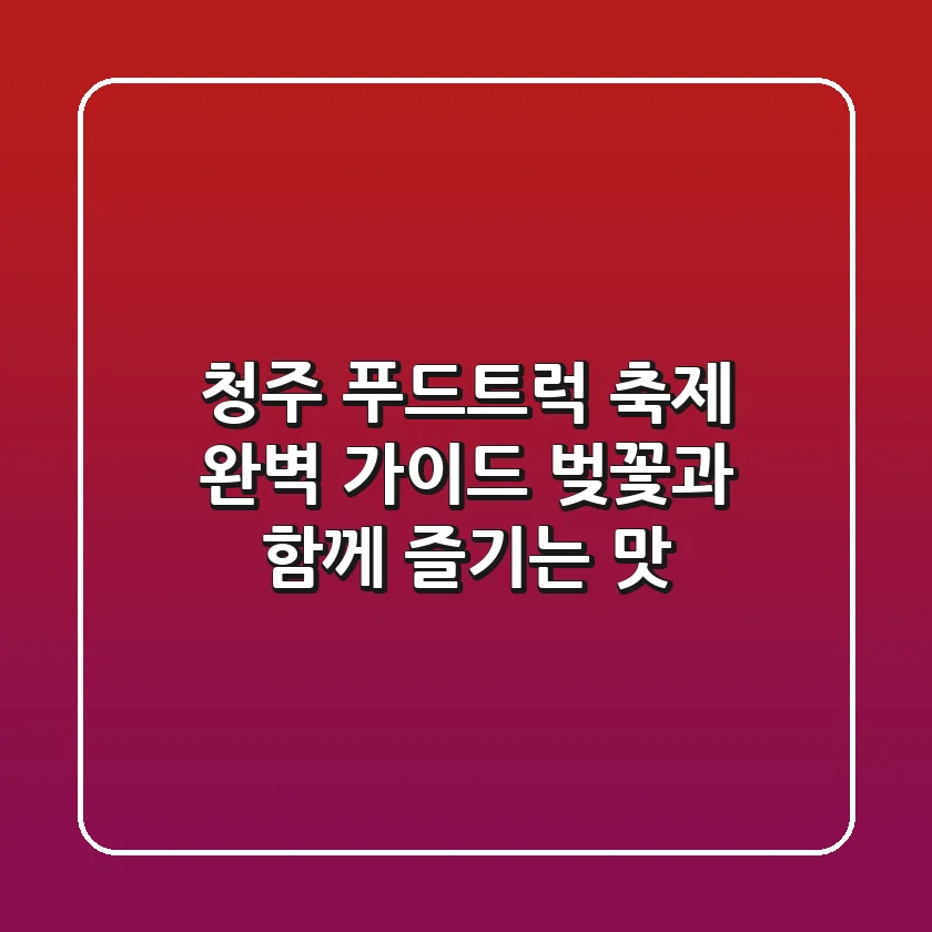 청주 푸드트럭 축제 완벽 가이드: 벚꽃과 함께 즐기는 맛!