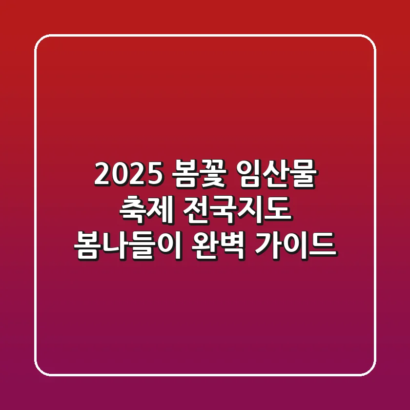 2025 봄꽃 임산물 축제 전국지도: 봄나들이 완벽 가이드!