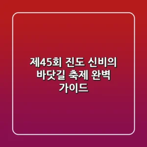 제45회 진도 신비의 바닷길 축제 완벽 가이드