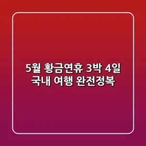 5월 황금연휴 3박 4일 국내 여행 완전정복!