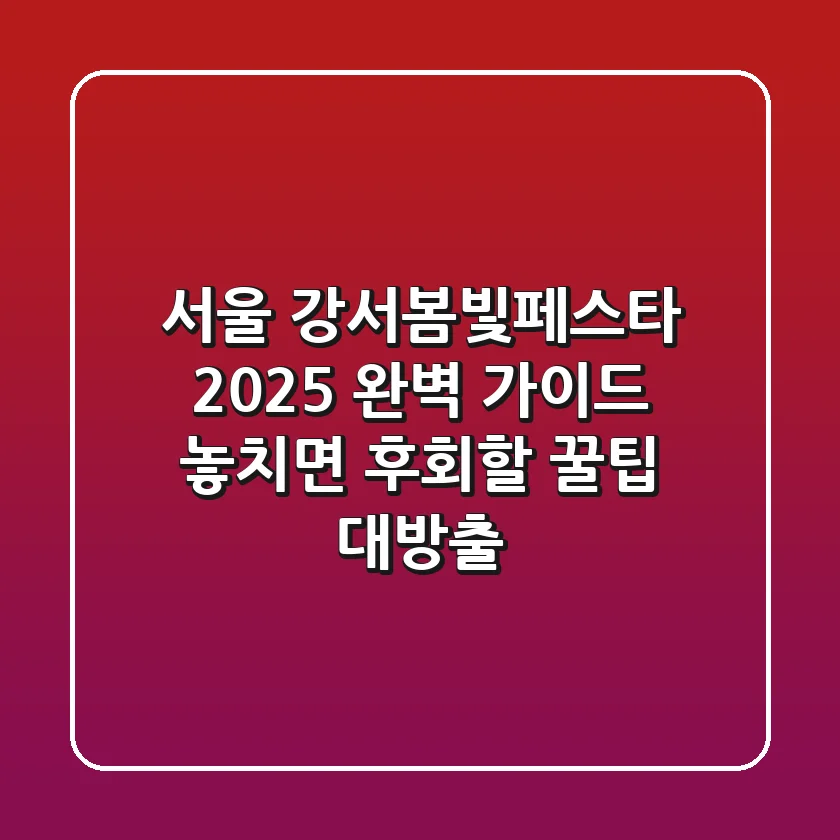 서울 #강서봄빛페스타 2025 완벽 가이드: 놓치면 후회할 꿀팁 대방출!