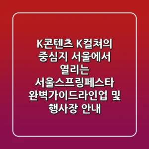 K-콘텐츠, K-컬쳐의 중심지 서울에서 열리는 '서울스프링페스타' 완벽가이드(라인업 및 행사장 안내)