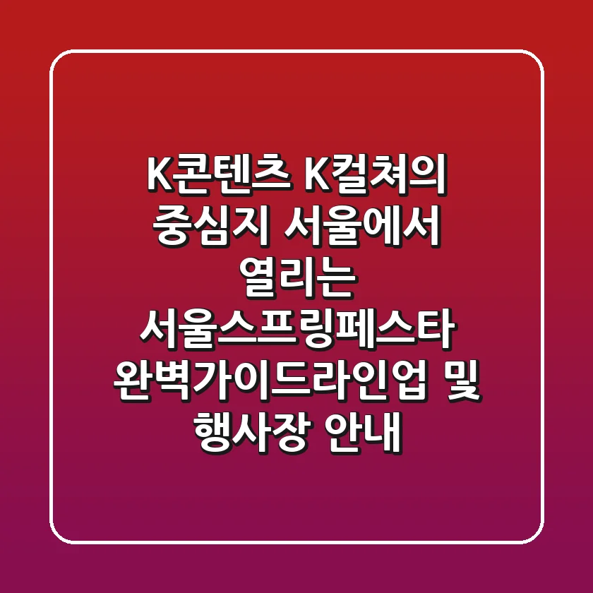 K-콘텐츠, K-컬쳐의 중심지 서울에서 열리는 '서울스프링페스타' 완벽가이드(라인업 및 행사장 안내)