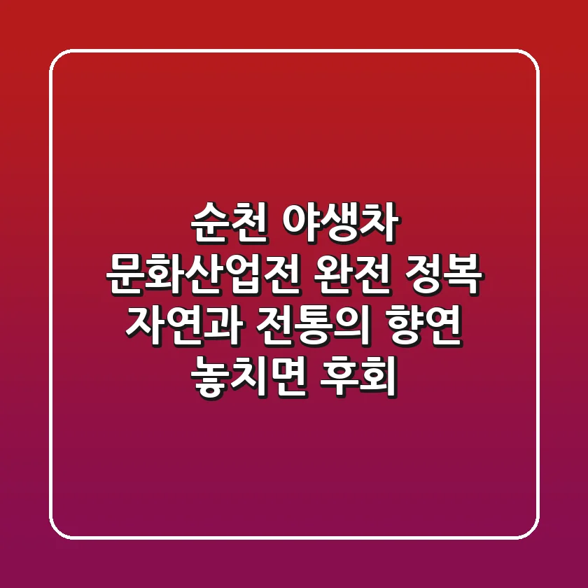 순천 야생차 문화산업전 완전 정복! 자연과 전통의 향연, 놓치면 후회!