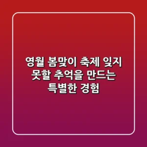 영월 봄맞이 축제: 잊지 못할 추억을 만드는 특별한 경험