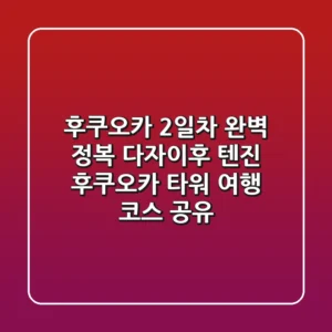 후쿠오카 2일차 완벽 정복! 다자이후, 텐진, 후쿠오카 타워 여행 코스 공유