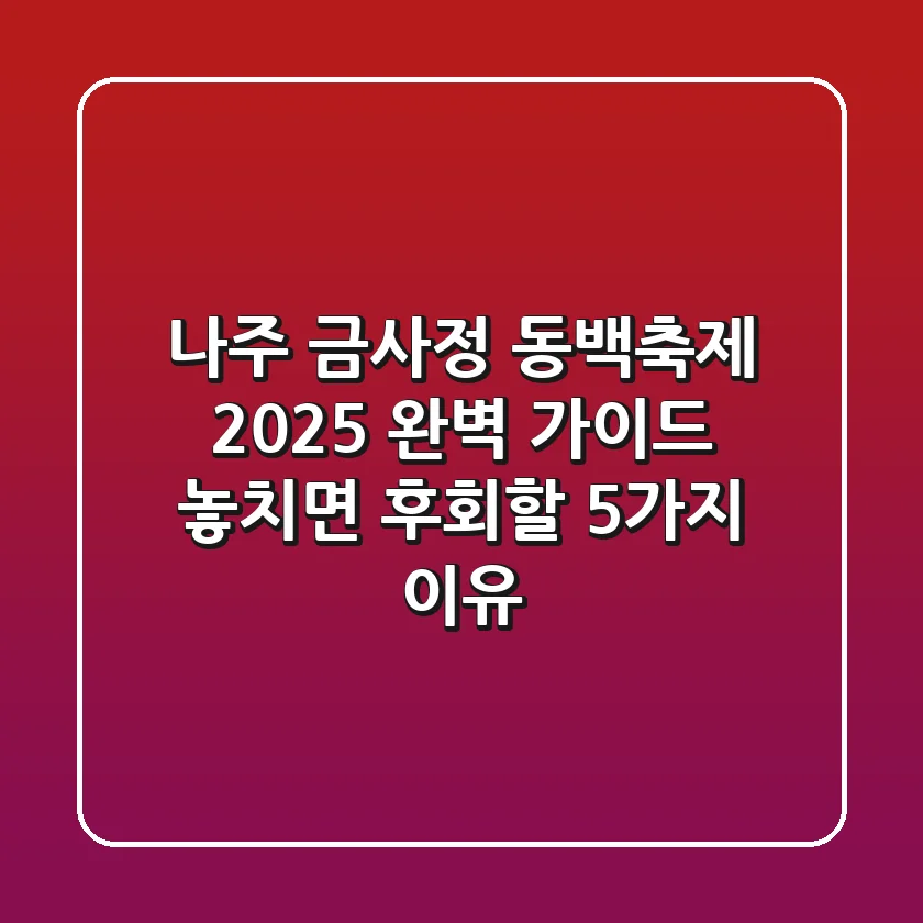 나주 금사정 동백축제 2025 완벽 가이드: 놓치면 후회할 5가지 이유