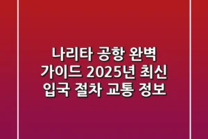나리타 공항 완벽 가이드: 2025년 최신 입국 절차 & 교통 정보