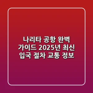 나리타 공항 완벽 가이드: 2025년 최신 입국 절차 & 교통 정보
