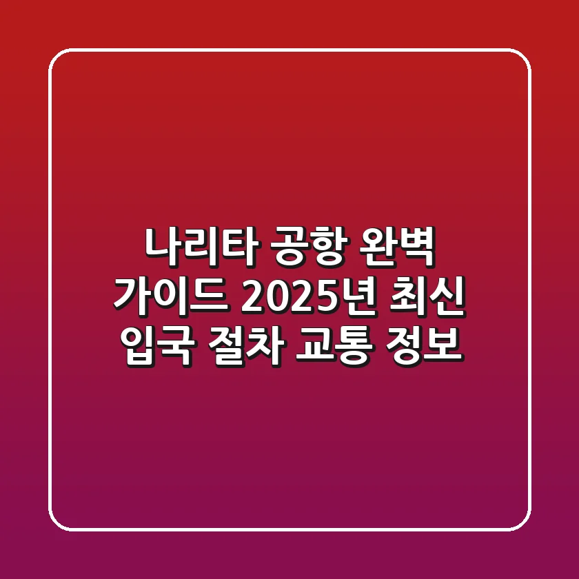 나리타 공항 완벽 가이드: 2025년 최신 입국 절차 & 교통 정보