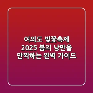 여의도 벚꽃축제 2025: 봄의 낭만을 만끽하는 완벽 가이드!