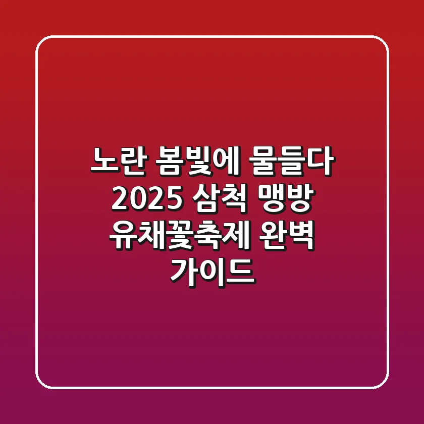 노란 봄빛에 물들다! 2025 삼척 맹방 유채꽃축제 완벽 가이드