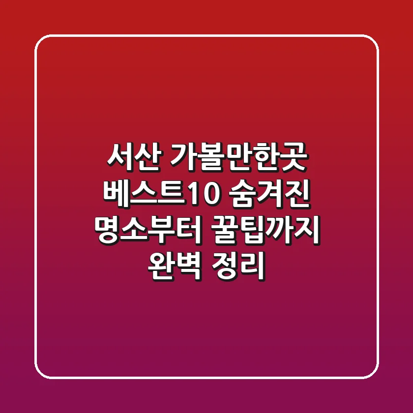 서산 가볼만한곳 베스트10: 숨겨진 명소부터 꿀팁까지 완벽 정리!
