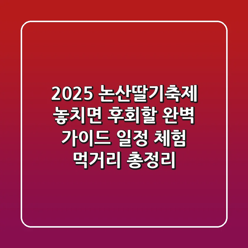 2025 논산딸기축제: 놓치면 후회할 완벽 가이드 (일정, 체험, 먹거리 총정리!)