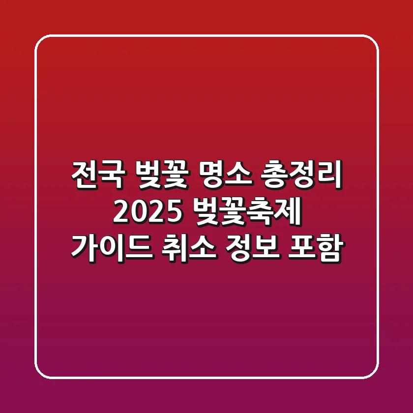전국 벚꽃 명소 총정리! 2025 벚꽃축제 가이드 (취소 정보 포함)