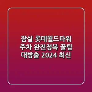 잠실 롯데월드타워 주차 완전정복! 꿀팁 대방출 (2024 최신)