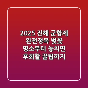 2025 진해 군항제 완전정복! 벚꽃 명소부터 놓치면 후회할 꿀팁까지
