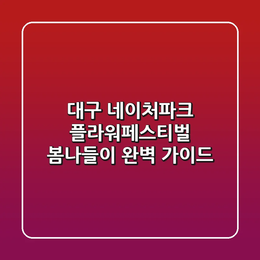 대구 네이처파크 플라워페스티벌 봄나들이 완벽 가이드!