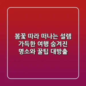 봄꽃 따라 떠나는 설렘 가득한 여행: 숨겨진 명소와 꿀팁 대방출!