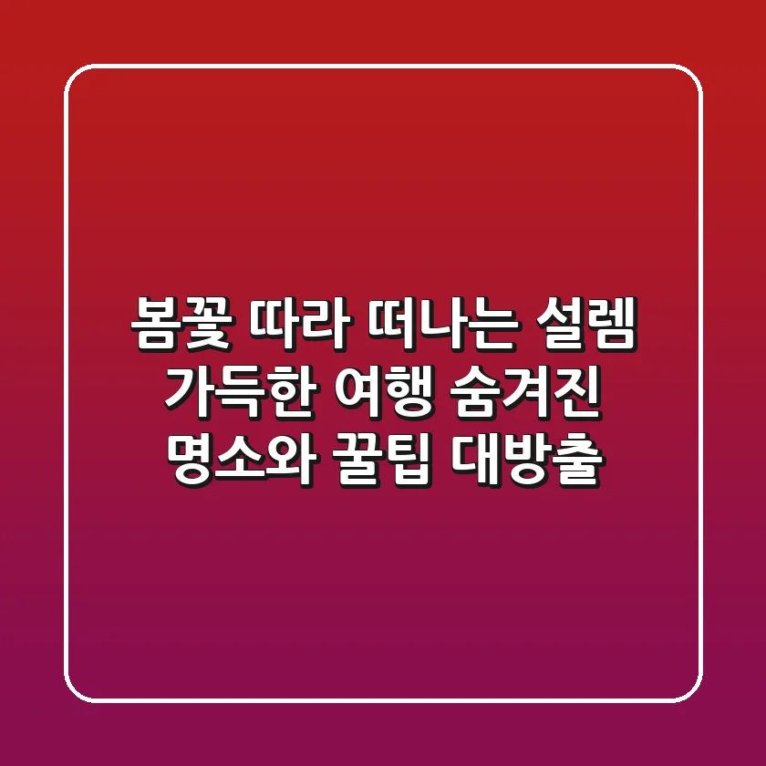 봄꽃 따라 떠나는 설렘 가득한 여행: 숨겨진 명소와 꿀팁 대방출!
