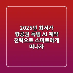 2025년 최저가 항공권 득템! AI 예약 전략으로 스마트하게 떠나자!