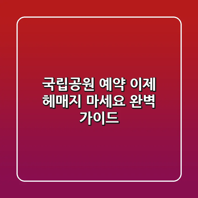 국립공원 예약, 이제 헤매지 마세요! 완벽 가이드