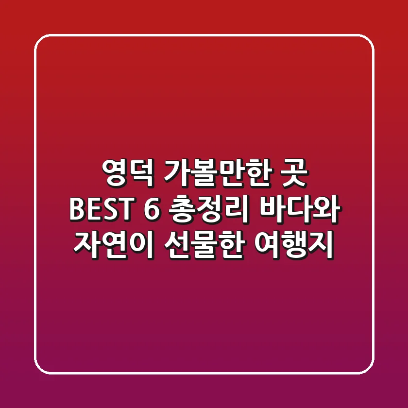 영덕 가볼만한 곳 BEST 6 총정리 : 바다와 자연이 선물한 여행지