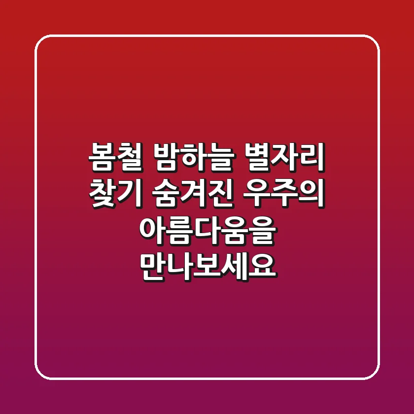 봄철 밤하늘 별자리 찾기: 숨겨진 우주의 아름다움을 만나보세요!