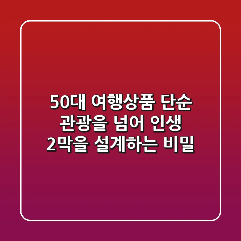 50대 여행상품: 단순 관광을 넘어 '인생 2막'을 설계하는 비밀!