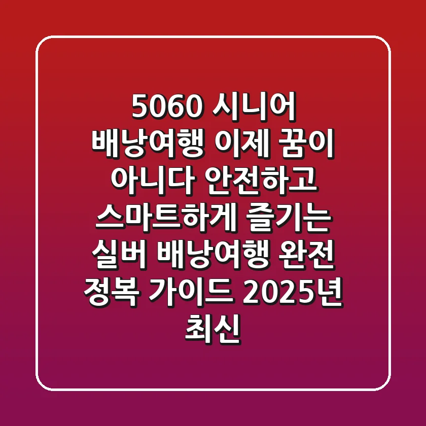 5060 시니어, '배낭여행' 이제 꿈이 아니다! 안전하고 스마트하게 즐기는 실버 배낭여행 완전 정복 가이드 (2025년 최신)