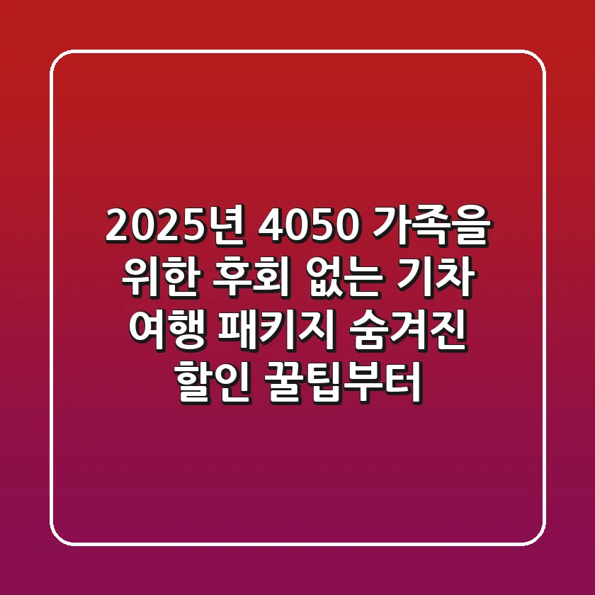 2025년 4050 가족을 위한 후회 없는 기차 여행 패키지: 숨겨진 할인 꿀팁부터