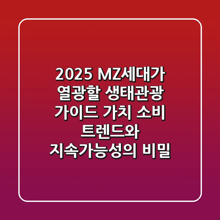 2025 MZ세대가 열광할 생태관광 가이드: 가치 소비 트렌드와 지속가능성의 비밀