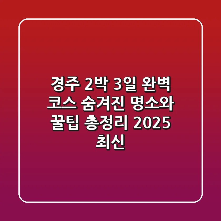 경주 2박 3일 완벽 코스: 숨겨진 명소와 꿀팁 총정리 (2025 최신)